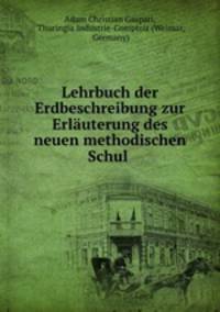 Lehrbuch der Erdbeschreibung zur Erlauterung des neuen methodischen Schul .