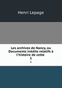 Les archives de Nancy, ou Documents inedits relatifs a l