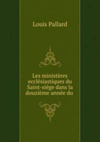 Les ministeres ecclesiastiques du Saint-siege dans la douzieme annee du .