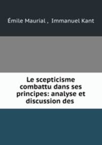 Le scepticisme combattu dans ses principes: analyse et discussion des .