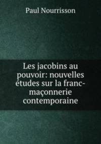 Les jacobins au pouvoir: nouvelles etudes sur la franc-maconnerie contemporaine