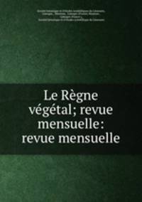 Le Regne vegetal; revue mensuelle: revue mensuelle