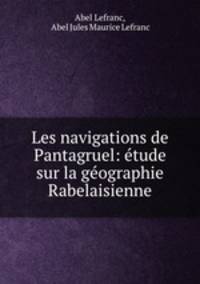 Les navigations de Pantagruel: etude sur la geographie Rabelaisienne