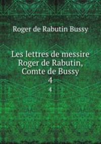 Les lettres de messire Roger de Rabutin, Comte de Bussy. 4