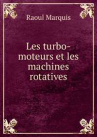 Les turbo-moteurs et les machines rotatives