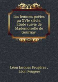 Les femmes poetes au XVIe siecle. Etude suivie de Mademoiselle de Gournay .