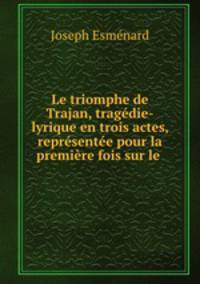 Le triomphe de Trajan, tragedie-lyrique en trois actes, representee pour la premiere fois sur le .
