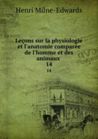 Leons sur la physiologie et l`anatomie compare de l`homme et des animaux .. 14