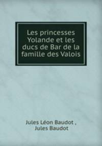 Les princesses Yolande et les ducs de Bar de la famille des Valois