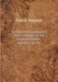Les parasites articuls chez l`homme et les animaux utiles: maladies qu`ils .. 2