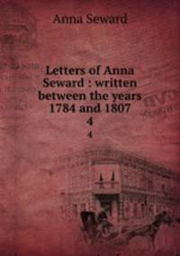 Letters of Anna Seward : written between the years 1784 and 1807. 4