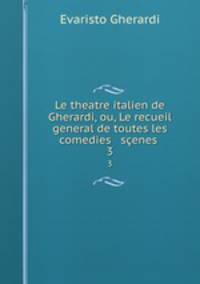 Le theatre italien de Gherardi, ou, Le recueil general de toutes les comedies & senes .. 3