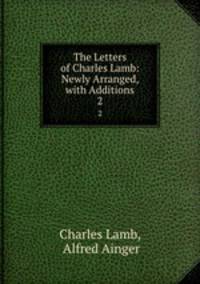The Letters of Charles Lamb: Newly Arranged, with Additions. 2