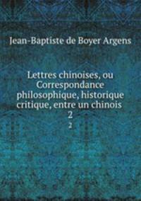 Lettres chinoises, ou Correspondance philosophique, historique & critique, entre un chinois .. 2