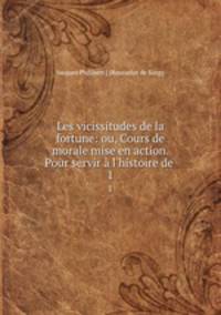 Les vicissitudes de la fortune: ou, Cours de morale mise en action. Pour servir l`histoire de .. 1