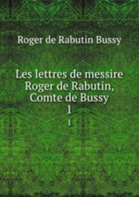 Les lettres de messire Roger de Rabutin, Comte de Bussy. 1