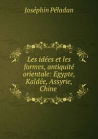 Les idees et les formes, antiquite orientale: Egypte, Kaldee, Assyrie, Chine .