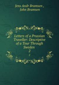 Letters of a Prussian Traveller: Descriptive of a Tour Through Sweden .. 2