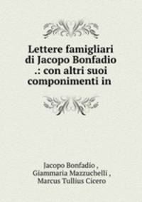 Lettere famigliari di Jacopo Bonfadio .: con altri suoi componimenti in .