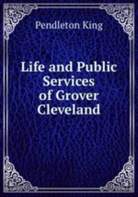 Life and Public Services of Grover Cleveland