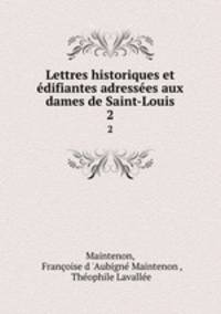 Lettres historiques et difiantes adresses aux dames de Saint-Louis. 2