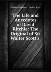The Life and Anecdotes of David Ritchie: The Original of Sir Walter Scott