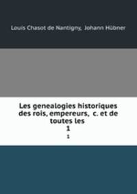 Les genealogies historiques des rois, empereurs, &c. et de toutes les .. 1