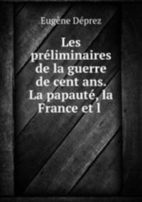Les preliminaires de la guerre de cent ans. La papaute, la France et l .