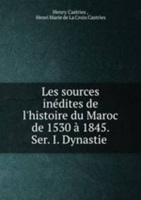 Les sources indites de l`histoire du Maroc de 1530 1845. Ser. I. Dynastie .
