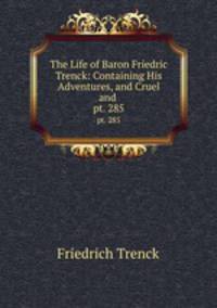 The Life of Baron Friedric Trenck: Containing His Adventures, and Cruel and .. pt. 285