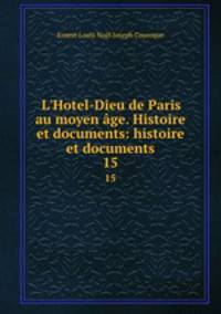 L`Hotel-Dieu de Paris au moyen ge. Histoire et documents: histoire et documents. 15