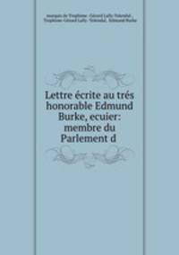 Lettre ecrite au tres honorable Edmund Burke, ecuier: membre du Parlement d .