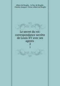 Le secret du roi: correspondance secrte de Louis XV avec ses agents .. 2