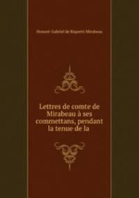 Lettres de comte de Mirabeau a ses commettans, pendant la tenue de la .