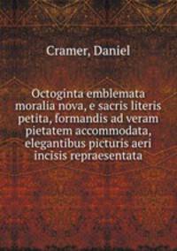 Octoginta emblemata moralia nova, e sacris literis petita, formandis ad veram pietatem accommodata, & elegantibus picturis aeri incisis repraesentata