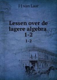 Lessen over de lagere algebra .. 1-2