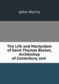 The Life and Martyrdom of Saint Thomas Becket, Archbishop of Canterbury, and .