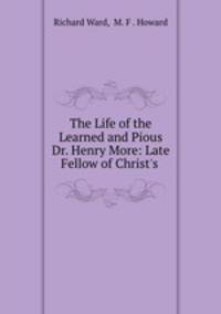 The Life of the Learned and Pious Dr. Henry More: Late Fellow of Christ
