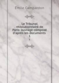 Le Tribunal revolutionnaire de Paris: ouvrage compose d