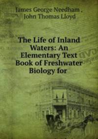 The Life of Inland Waters: An Elementary Text Book of Freshwater Biology for .
