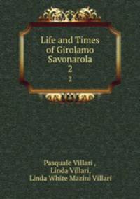 Life and Times of Girolamo Savonarola. 2
