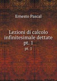 Lezioni di calcolo infinitesimale dettate. pt. 1