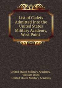 List of Cadets Admitted Into the United States Military Academy, West Point .