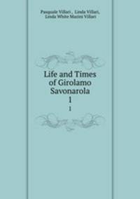Life and Times of Girolamo Savonarola. 1