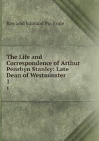 The Life and Correspondence of Arthur Penrhyn Stanley: Late Dean of Westminster. 1