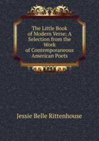 The Little Book of Modern Verse: A Selection from the Work of Contemporaneous American Poets