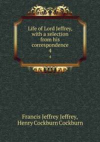 Life of Lord Jeffrey, with a selection from his correspondence. 4