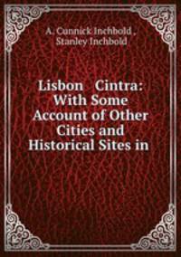 Lisbon & Cintra: With Some Account of Other Cities and Historical Sites in .