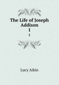The Life of Joseph Addison. 1