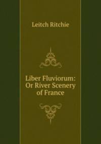 Liber Fluviorum: Or River Scenery of France